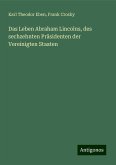 Das Leben Abraham Lincolns, des sechzehnten Präsidenten der Vereinigten Staaten Das Leben Abraham Lincolns, des sechzehnten Präsidenten der Vereinigten Staaten