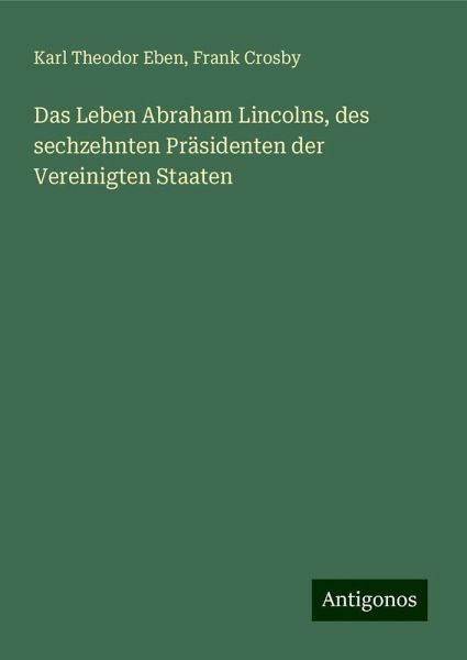 Das Leben Abraham Lincolns, des sechzehnten Präsidenten der Vereinigten Staaten