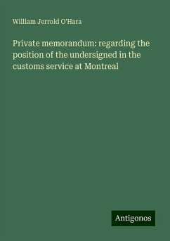 Private memorandum: regarding the position of the undersigned in the customs service at Montreal - O'Hara, William Jerrold