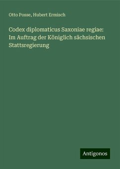 Codex diplomaticus Saxoniae regiae: Im Auftrag der Königlich sächsischen Stattsregierung - Posse, Otto; Ermisch, Hubert