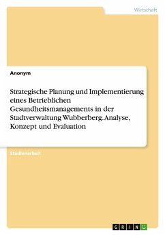 Strategische Planung und Implementierung eines Betrieblichen Gesundheitsmanagements in der Stadtverwaltung Wubberberg. Analyse, Konzept und Evaluation Strategische Planung und Implementierung eines Betrieblichen Gesundheitsmanagements in der Stadtverwaltung Wubberberg. Analyse, Konzept und Evaluation