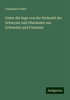 Ueber die Sage von der Herkunft der Schwyzer und Oberhasler aus Schweden und Friesland - Vetter, Ferdinand