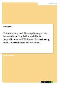 Entwicklung und Finanzplanung eines innovativen Geschäftsmodells für Aqua-Fitness und Wellness. Finanzierung und Unternehmensentwicklung