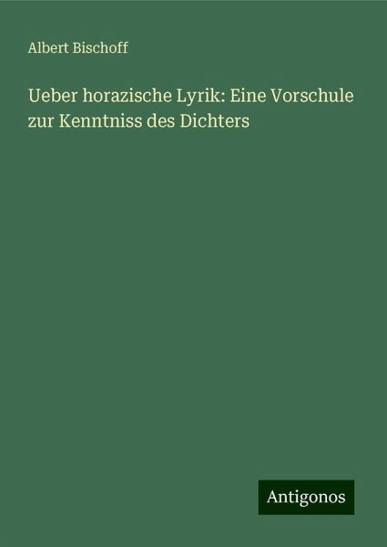 Ueber horazische Lyrik: Eine Vorschule zur Kenntniss des Dichters Ueber horazische Lyrik: Eine Vorschule zur Kenntniss des Dichters