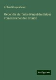 Ueber die vierfache Wurzel des Satzes vom zureichenden Grunde Ueber die vierfache Wurzel des Satzes vom zureichenden Grunde