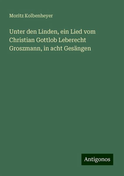 Unter den Linden, ein Lied vom Christian Gottlob Leberecht Groszmann, in acht Gesängen