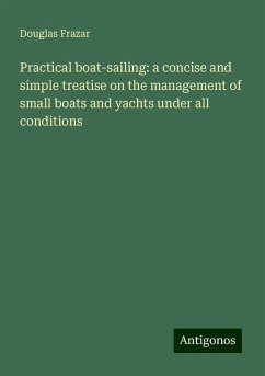 Practical boat-sailing: a concise and simple treatise on the management of small boats and yachts under all conditions - Frazar, Douglas