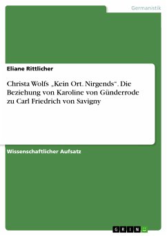 Christa Wolfs „Kein Ort. Nirgends“. Die Beziehung von Karoline von Günderrode zu Carl Friedrich von Savigny (eBook, PDF) Christa Wolfs „Kein Ort. Nirgends“. Die Beziehung von Karoline von Günderrode zu Carl Friedrich von Savigny (eBook, PDF)