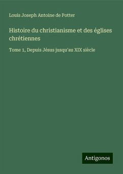 Histoire du christianisme et des églises chrétiennes - Potter, Louis Joseph Antoine De Histoire du christianisme et des églises chrétiennes - Potter, Louis Joseph Antoine De
