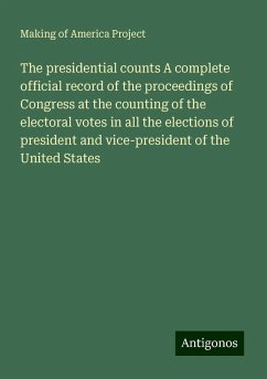 The presidential counts A complete official record of the proceedings of Congress at the counting of the electoral votes in all the elections of president and vice-president of the United States - Project, Making Of America