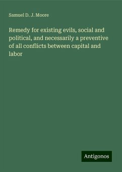 Remedy for existing evils, social and political, and necessarily a preventive of all conflicts between capital and labor - Moore, Samuel D. J.