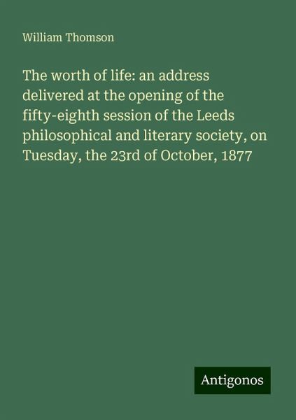 The worth of life: an address delivered at the opening of the fifty-eighth session of the Leeds philosophical and literary society, on Tuesday, the 23rd of October, 1877 The worth of life: an address delivered at the opening of the fifty-eighth session of the Leeds philosophical and literary society, on Tuesday, the 23rd of October, 1877