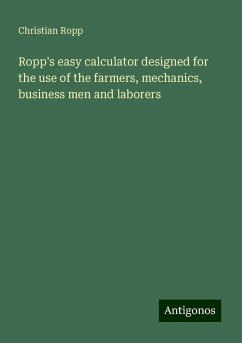 Ropp's easy calculator designed for the use of the farmers, mechanics, business men and laborers - Ropp, Christian