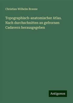 Topographisch-anatomischer Atlas. Nach durchschnitten an gefrornen Cadavern herausgegeben - Braune, Christian Wilhelm