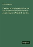 Über die römische Reichsstrasse von Virunum nach Ovilaba und über die Ausgrabungen in Windisch-Garsten Über die römische Reichsstrasse von Virunum nach Ovilaba und über die Ausgrabungen in Windisch-Garsten
