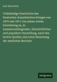 Vollständige Geschichte des Deutschen-französischen Krieges von 1870 und 1871 von seiner ersten Entstehung an, in zusammenhängender, übersichtlicher und populärer Darstellung, nach den besten Quellen und unter Benutzung der amtlichen Berichte Vollständige Geschichte des Deutschen-französischen Krieges von 1870 und 1871 von seiner ersten Entstehung an, in zusammenhängender, übersichtlicher und populärer Darstellung, nach den besten Quellen und unter Benutzung der amtlichen Berichte