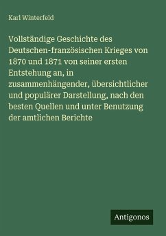 Cover Vollständige Geschichte des Deutschen-französischen Krieges von 1870 und 1871 von seiner ersten Entstehung an, in zusammenhängender, übersichtlicher und populärer Darstellung, nach den besten Quellen und unter Benutzung der amtlichen Berichte