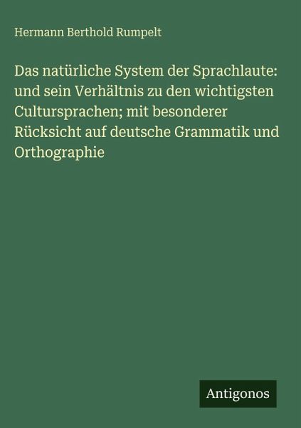 Das natürliche System der Sprachlaute: und sein Verhältnis zu den wichtigsten Cultursprachen; mit besonderer Rücksicht auf deutsche Grammatik und Orthographie