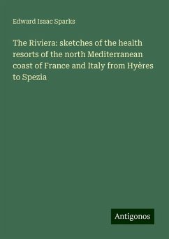 The Riviera: sketches of the health resorts of the north Mediterranean coast of France and Italy from Hyères to Spezia - Sparks, Edward Isaac