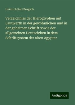 Verzeichniss der Hieroglyphen mit Lautwerth in der gewöhnlichen und in der geheimen Schrift sowie der allgemeinen Deutzeichen in dem Schriftsystem der alten Ägypter - Brugsch, Heinrich Karl