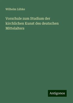 Vorschule zum Studium der kirchlichen Kunst des deutschen Mittelalters - Lübke, Wilhelm Vorschule zum Studium der kirchlichen Kunst des deutschen Mittelalters - Lübke, Wilhelm