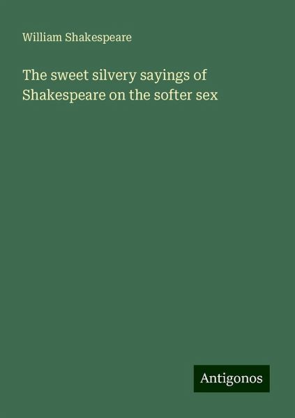The sweet silvery sayings of Shakespeare on the softer sex