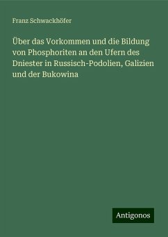 Über das Vorkommen und die Bildung von Phosphoriten an den Ufern des Dniester in Russisch-Podolien, Galizien und der Bukowina - Schwackhöfer, Franz