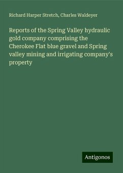 Reports of the Spring Valley hydraulic gold company comprising the Cherokee Flat blue gravel and Spring valley mining and irrigating company's property - Stretch, Richard Harper; Waldeyer, Charles