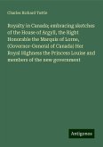 Royalty in Canada; embracing sketches of the House of Argyll, the Right Honorable the Marquis of Lorne, (Governor-General of Canada) Her Royal Highness the Princess Louise and members of the new government