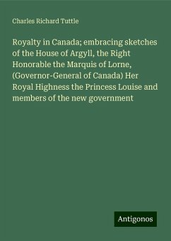 Royalty in Canada; embracing sketches of the House of Argyll, the Right Honorable the Marquis of Lorne, (Governor-General of Canada) Her Royal Highness the Princess Louise and members of the new government - Tuttle, Charles Richard