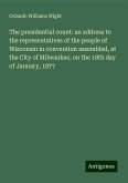 The presidential count: an address to the representatives of the people of Wisconsin in convention assembled, at the City of Milwaukee, on the 18th day of January, 1877