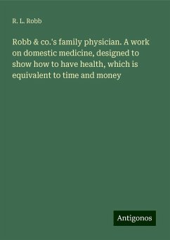 Robb & co.'s family physician. A work on domestic medicine, designed to show how to have health, which is equivalent to time and money - Robb, R. L.