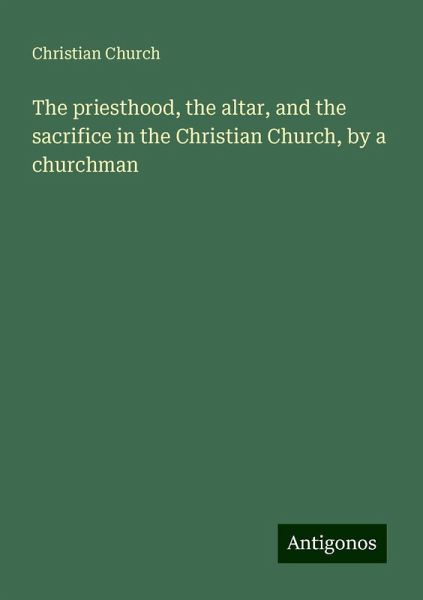 The priesthood, the altar, and the sacrifice in the Christian Church, by a churchman