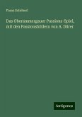 Das Oberammergauer Passions-Spiel, mit den Passionsbildern von A. Dürer Das Oberammergauer Passions-Spiel, mit den Passionsbildern von A. Dürer