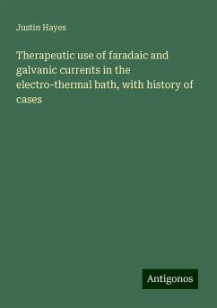 Therapeutic use of faradaic and galvanic currents in the electro-thermal bath, with history of cases - Hayes, Justin