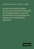Das Leben und Wirken Abraham Lincoln's, des sechzehnten Präsidenten der Vereinigten Staaten: nebst einer Darstellung der Kriegsereignisse, die während seiner Administration stattfanden Das Leben und Wirken Abraham Lincoln's, des sechzehnten Präsidenten der Vereinigten Staaten: nebst einer Darstellung der Kriegsereignisse, die während seiner Administration stattfanden