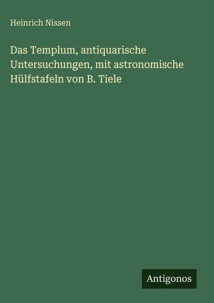 Das Templum, antiquarische Untersuchungen, mit astronomische Hülfstafeln von B. Tiele Das Templum, antiquarische Untersuchungen, mit astronomische Hülfstafeln von B. Tiele