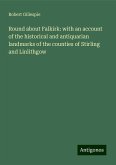 Round about Falkirk: with an account of the historical and antiquarian landmarks of the counties of Stirling and Linlithgow Round about Falkirk: with an account of the historical and antiquarian landmarks of the counties of Stirling and Linlithgow