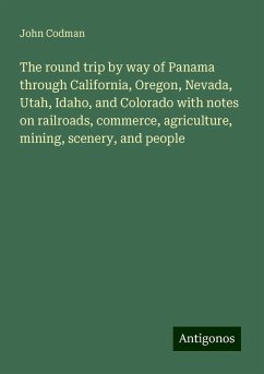 The round trip by way of Panama through California, Oregon, Nevada, Utah, Idaho, and Colorado with notes on railroads, commerce, agriculture, mining, scenery, and people - Codman, John