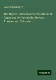 Das Bayern-Buch: Geschichtsbilder und Sagen aus der Vorzeit der Bayern, Franken und Schwaben Das Bayern-Buch: Geschichtsbilder und Sagen aus der Vorzeit der Bayern, Franken und Schwaben