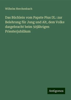 Das Büchlein vom Papste Pius IX.: zur Belehrung für Jung und Alt, dem Volke dargebracht beim 50jährigen Priesterjubiläum - Herchenbach, Wilhelm