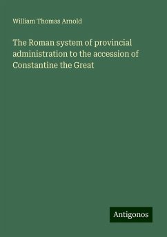 The Roman system of provincial administration to the accession of Constantine the Great - Arnold, William Thomas