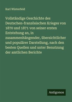 Cover Vollständige Geschichte des Deutschen-französischen Krieges von 1870 und 1871 von seiner ersten Entstehung an, in zusammenhängender, übersichtlicher und populärer Darstellung, nach den besten Quellen und unter Benutzung der amtlichen Berichte