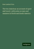 The two Americas: an account of sport and travel ; with notes on men and manners in North and South America The two Americas: an account of sport and travel ; with notes on men and manners in North and South America