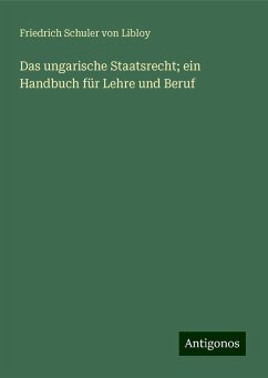 Das ungarische Staatsrecht; ein Handbuch für Lehre und Beruf - Schuler Von Libloy, Friedrich