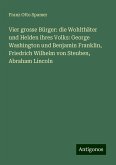 Vier grosse Bürger: die Wohlthäter und Helden ihres Volks: George Washington und Benjamin Franklin, Friedrich Wilhelm von Steuben, Abraham Lincoln