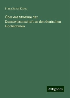 Über das Studium der Kunstwissenschaft an den deutschen Hochschulen - Kraus, Franz Xaver