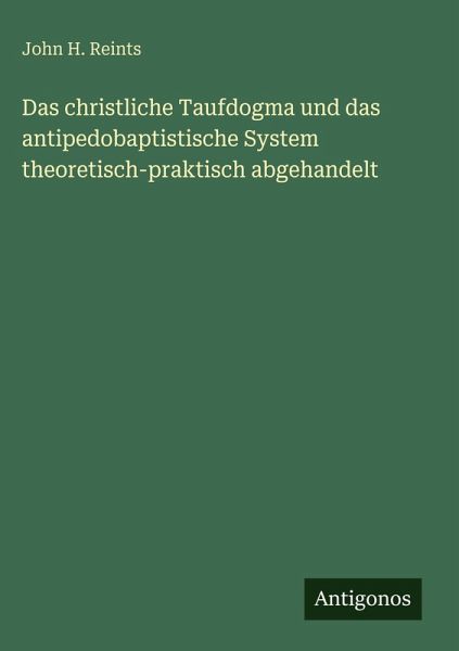 Das christliche Taufdogma und das antipedobaptistische System theoretisch-praktisch abgehandelt