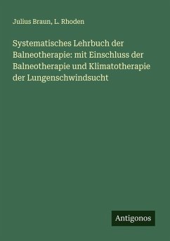 Systematisches Lehrbuch der Balneotherapie: mit Einschluss der Balneotherapie und Klimatotherapie der Lungenschwindsucht - Braun, Julius; Rhoden, L.