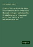 Rambles in north-western America, from the Pacific Ocean to the Rocky Mountains:being a description of the physical geography, climate, soil, productions, industrial and commercial resources Rambles in north-western America, from the Pacific Ocean to the Rocky Mountains:being a description of the physical geography, climate, soil, productions, industrial and commercial resources